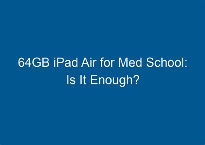Is 64 GB enough for med school?